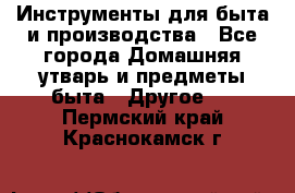 Инструменты для быта и производства - Все города Домашняя утварь и предметы быта » Другое   . Пермский край,Краснокамск г.